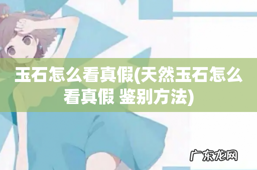 天然玉石怎么看真假 鉴别方法 玉石怎么看真假