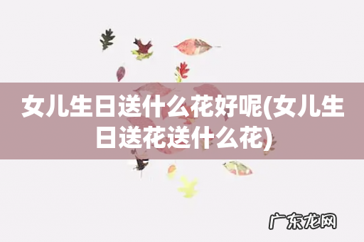 女儿生日送花送什么花 女儿生日送什么花好呢