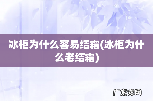 冰柜为什么老结霜 冰柜为什么容易结霜