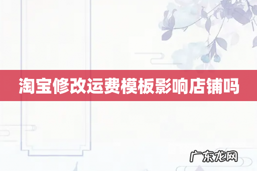 淘宝修改运费模板影响店铺吗