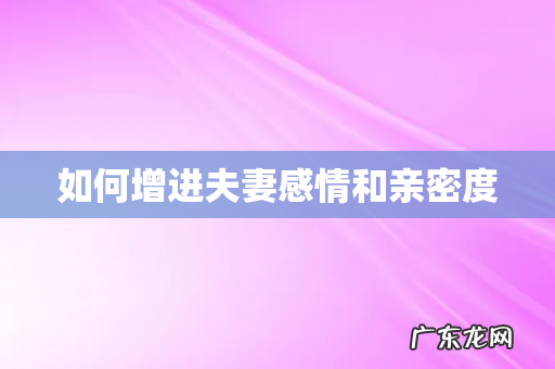 如何增进夫妻感情和亲密度