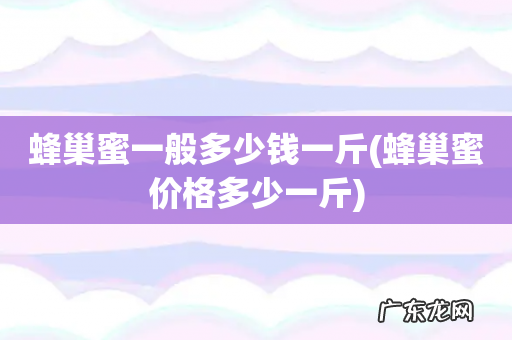 蜂巢蜜价格多少一斤 蜂巢蜜一般多少钱一斤