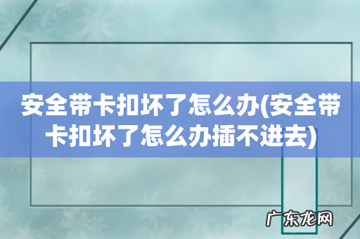安全带卡扣坏了怎么办插不进去 安全带卡扣坏了怎么办