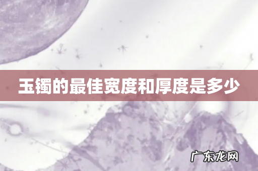 玉镯的最佳宽度和厚度是多少