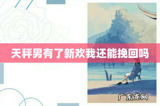 天秤男有了新欢我还能挽回吗