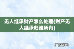 财产无人继承归谁所有 无人继承财产怎么处理