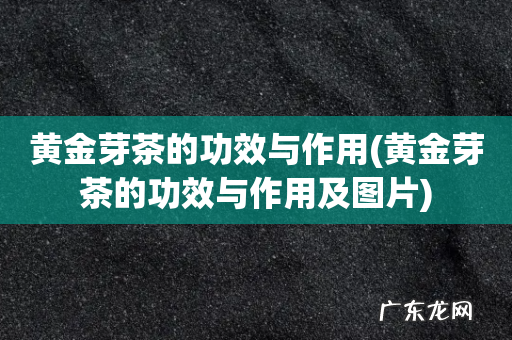 黄金芽茶的功效与作用及图片 黄金芽茶的功效与作用