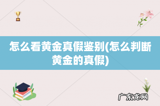 怎么判断黄金的真假 怎么看黄金真假鉴别
