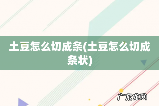 土豆怎么切成条状 土豆怎么切成条