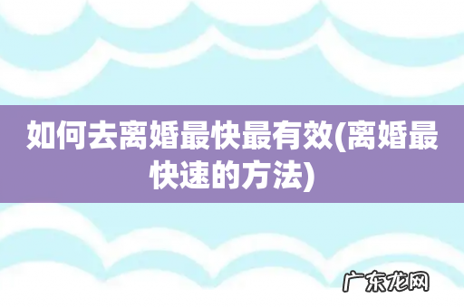 离婚最快速的方法 如何去离婚最快最有效