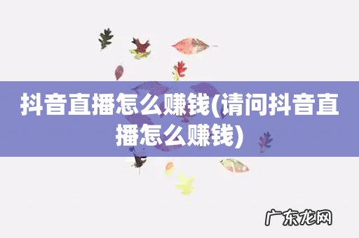 请问抖音直播怎么赚钱 抖音直播怎么赚钱