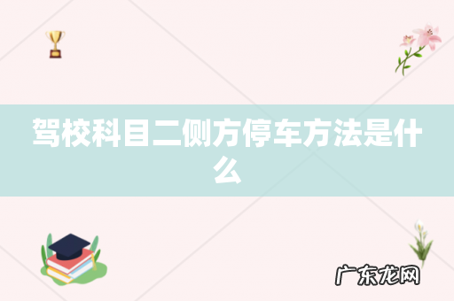 驾校科目二侧方停车方法是什么