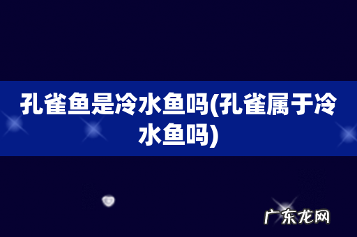 孔雀属于冷水鱼吗 孔雀鱼是冷水鱼吗