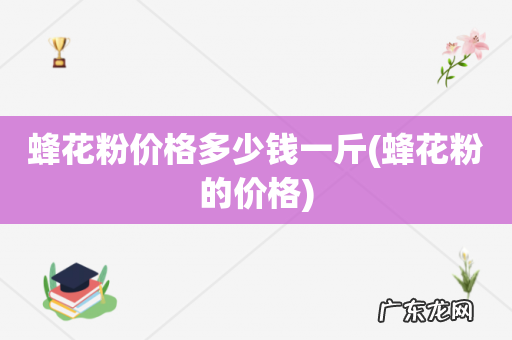 蜂花粉的价格 蜂花粉价格多少钱一斤