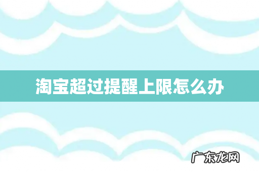 淘宝超过提醒上限怎么办