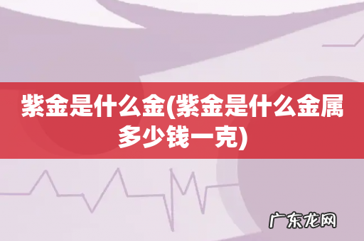 紫金是什么金属多少钱一克 紫金是什么金