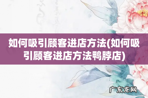 如何吸引顾客进店方法鸭脖店 如何吸引顾客进店方法
