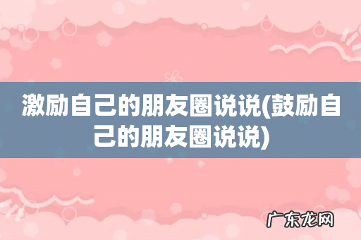 鼓励自己的朋友圈说说 激励自己的朋友圈说说