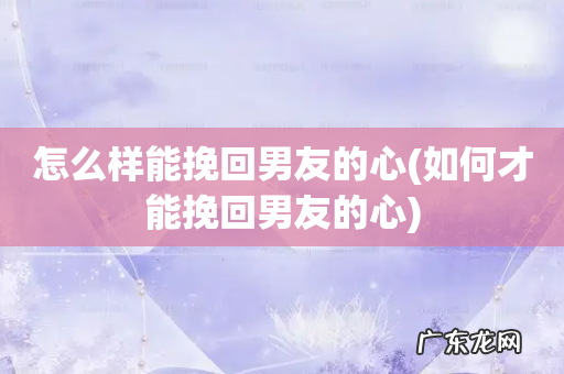 如何才能挽回男友的心 怎么样能挽回男友的心