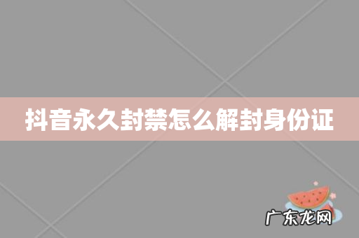 抖音永久封禁怎么解封身份证