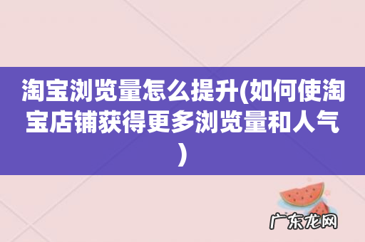 如何使淘宝店铺获得更多浏览量和人气 淘宝浏览量怎么提升