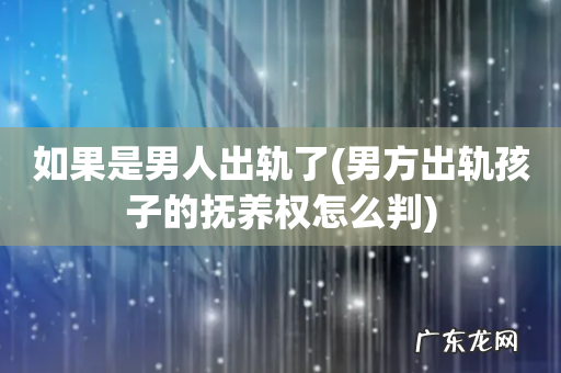 男方出轨孩子的抚养权怎么判 如果是男人出轨了