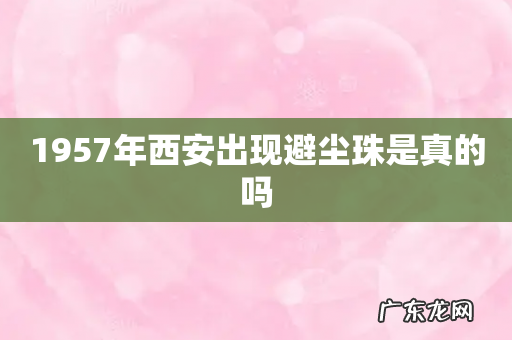 1957年西安出现避尘珠是真的吗