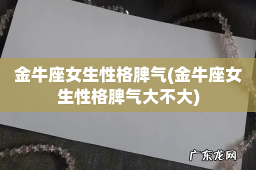 金牛座女生性格脾气大不大 金牛座女生性格脾气