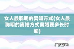 女人最聪明的离婚方式离婚要多长时间 女人最聪明的离婚方式