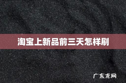 淘宝上新品前三天怎样刷