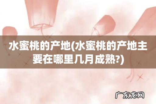 水蜜桃的产地主要在哪里几月成熟? 水蜜桃的产地