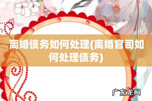 离婚官司如何处理债务 离婚债务如何处理