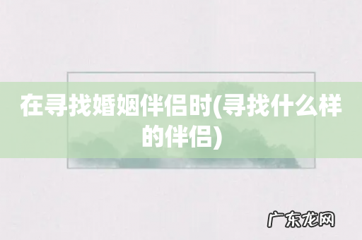 寻找什么样的伴侣 在寻找婚姻伴侣时