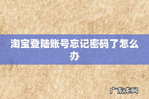 淘宝登陆账号忘记密码了怎么办
