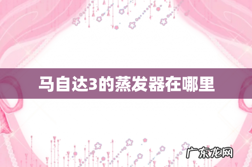 马自达3的蒸发器在哪里