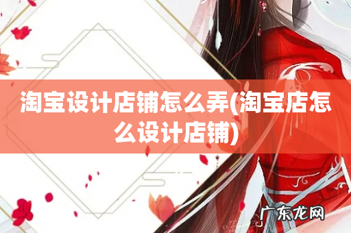 淘宝店怎么设计店铺 淘宝设计店铺怎么弄