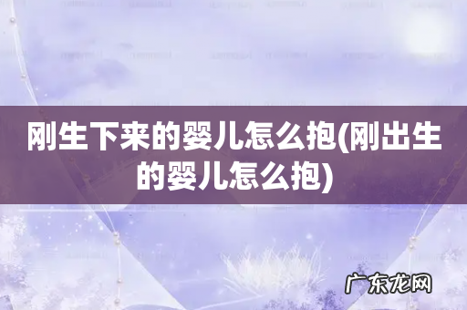 刚出生的婴儿怎么抱 刚生下来的婴儿怎么抱