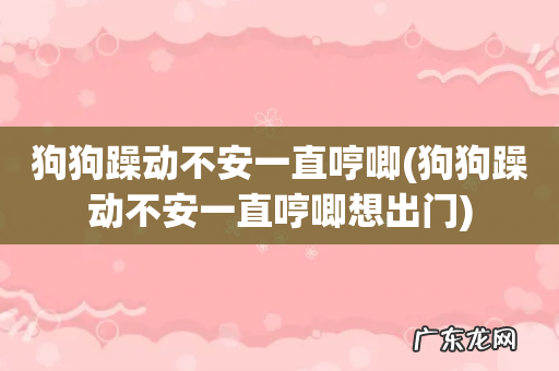 狗狗躁动不安一直哼唧想出门 狗狗躁动不安一直哼唧