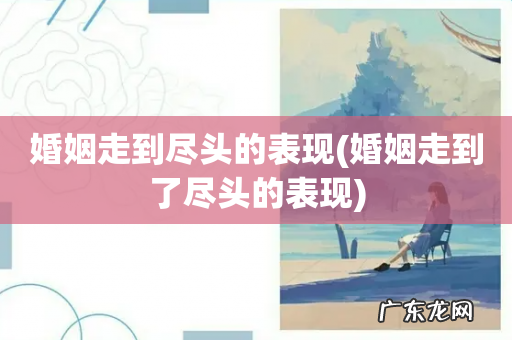 婚姻走到了尽头的表现 婚姻走到尽头的表现