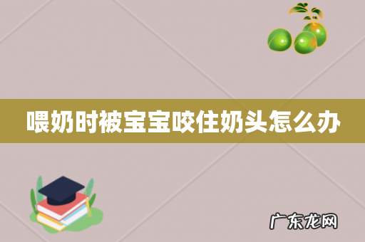 喂奶时被宝宝咬住奶头怎么办