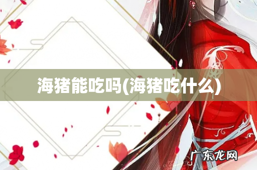 海猪吃什么 海猪能吃吗