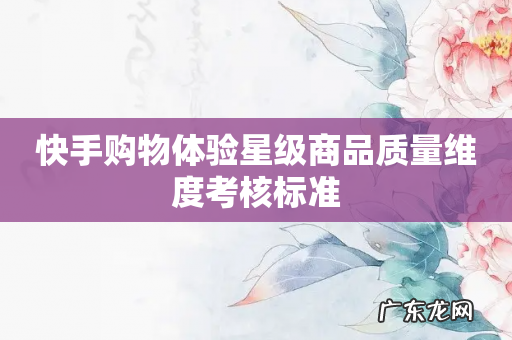 快手购物体验星级商品质量维度考核标准