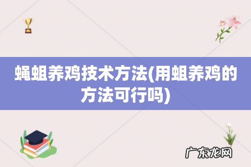 用蛆养鸡的方法可行吗 蝇蛆养鸡技术方法