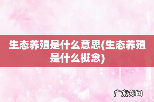 生态养殖是什么概念 生态养殖是什么意思