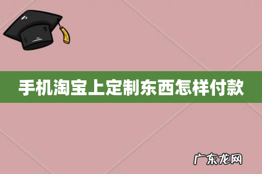 手机淘宝上定制东西怎样付款