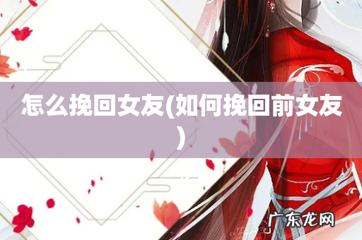 如何挽回前女友 怎么挽回女友