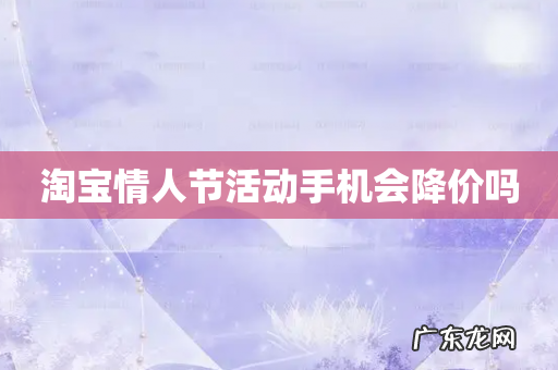 淘宝情人节活动手机会降价吗