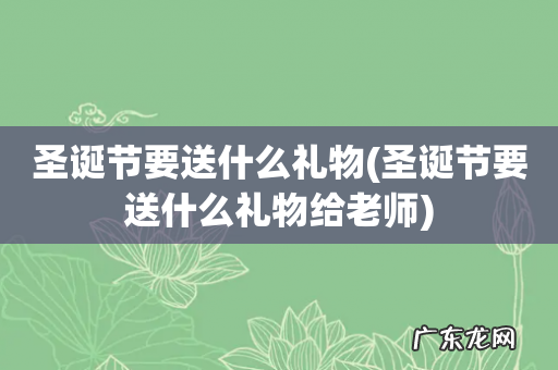 圣诞节要送什么礼物给老师 圣诞节要送什么礼物