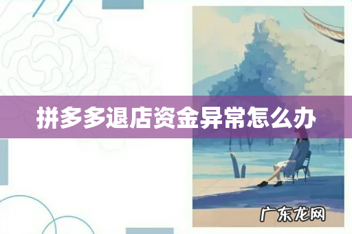 拼多多退店资金异常怎么办