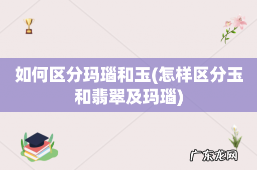 怎样区分玉和翡翠及玛瑙 如何区分玛瑙和玉